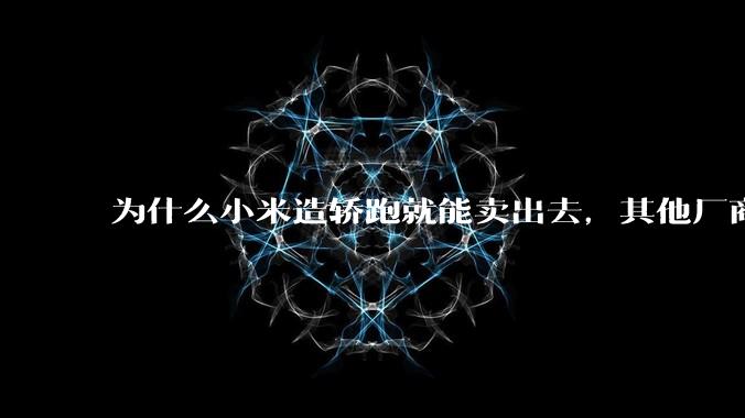 为什么小米造轿跑就能卖出去，其他厂商的轿跑就不好卖呢？