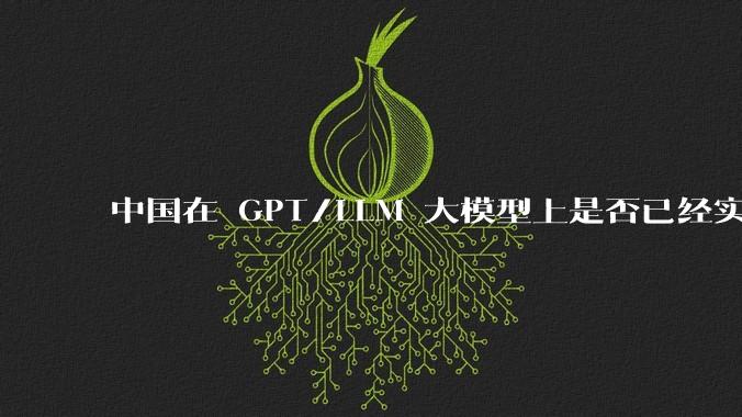 中国在 GPT/LLM 大模型上是否已经实现了弯道超车？