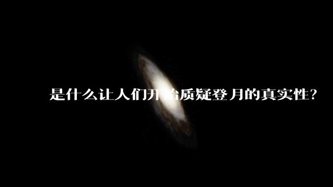 是什么让人们开始质疑登月的真实性？