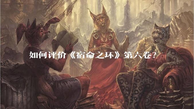 如何评价《宿命之环》第六卷？