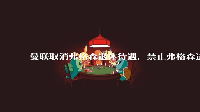 曼联取消弗格森退休待遇，禁止弗格森进入更衣室，这相当于其他俱乐部做什么事？