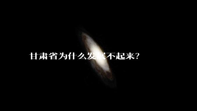 甘肃省为什么发展不起来？