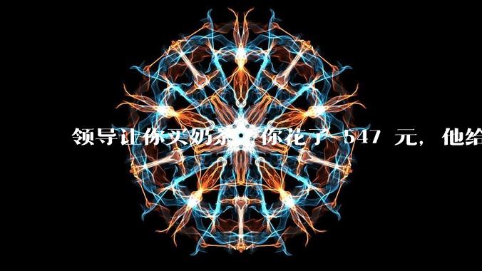 领导让你买奶茶，你花了 547 元，他给你转了 500 元并说「钱已转，你收一下」，你该怎么回复？