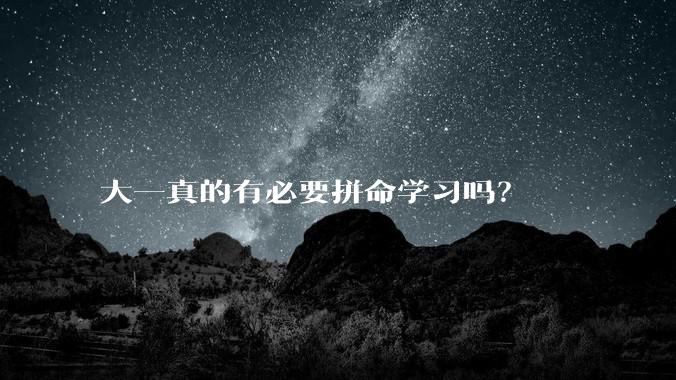 大一真的有必要拼命学习吗？