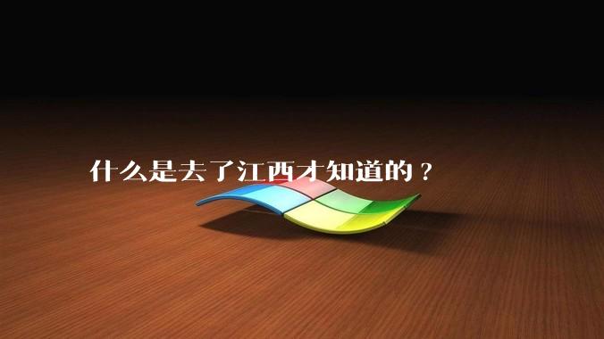 什么是去了江西才知道的?