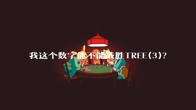 我这个数字能不能战胜TREE(3)？