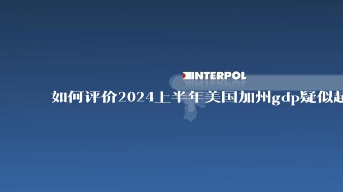 如何评价2024上半年美国加州gdp疑似超越了日本？