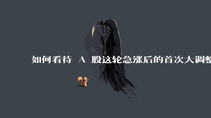 如何看待 A 股这轮急涨后的首次大调整?现在是入场时机吗？