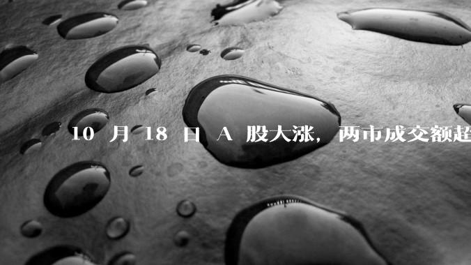 10 月 18 日 A 股大涨，两市成交额超 2 万亿，科创50指数大涨超 11%，这轮调整到头了吗？