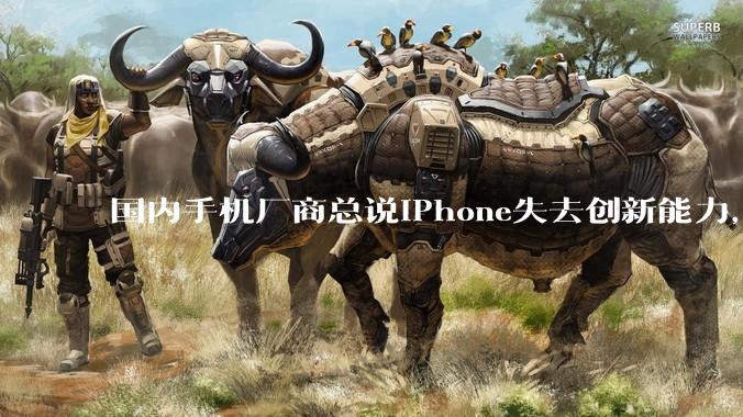 国内手机厂商总说iPhone失去创新能力，一直在挤牙膏，但为什么迟迟无法超越iPhone？