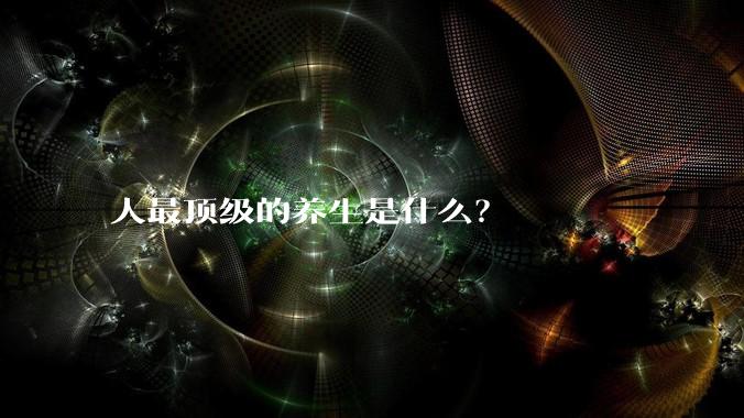 人最顶级的养生是什么？