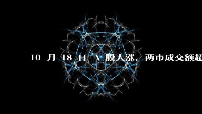 10 月 18 日 A 股大涨，两市成交额超 2 万亿，科创50指数大涨超 11%，这轮调整到头了吗？