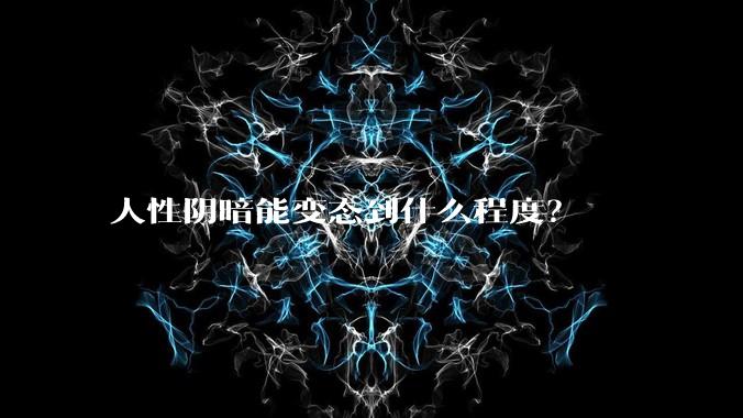 人性阴暗能变态到什么程度？