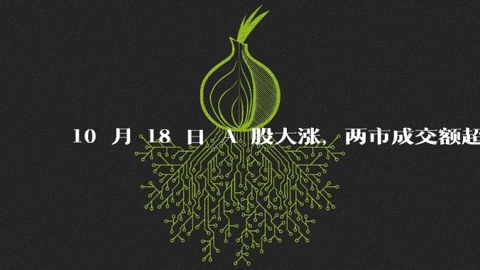 10 月 18 日 A 股大涨，两市成交额超 2 万亿，科创50指数大涨超 11%，这轮调整到头了吗？