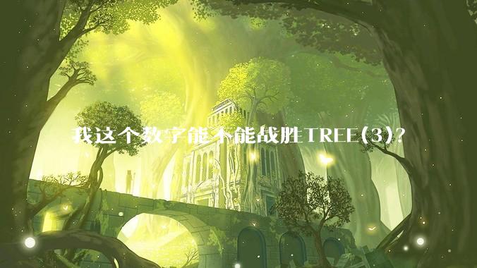 我这个数字能不能战胜TREE(3)？