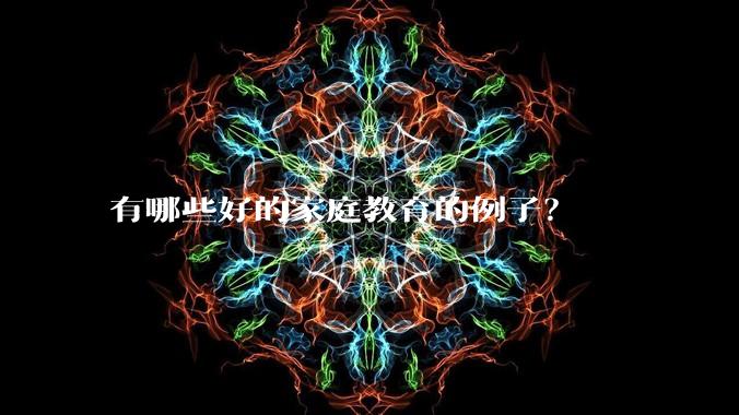 有哪些好的家庭教育的例子？