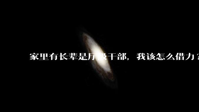 家里有长辈是厅级干部，我该怎么借力?