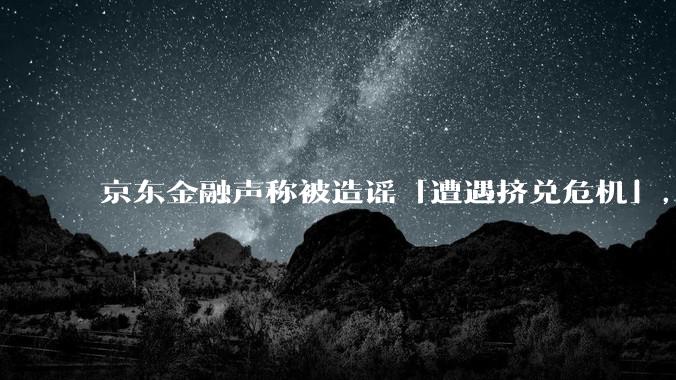 京东金融声称被造谣「遭遇挤兑危机」，如何看待这一风波？营销对公司口碑造成负面影响时，如何才能挽回口碑？