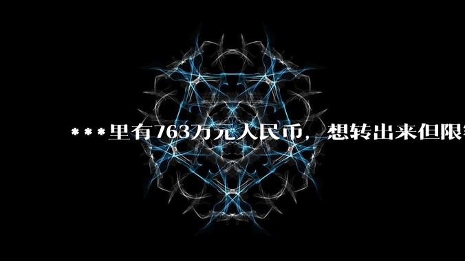 ***里有763万元人民币，想转出来但限额每天只能转3w，银行申请提额不通过怎么办？