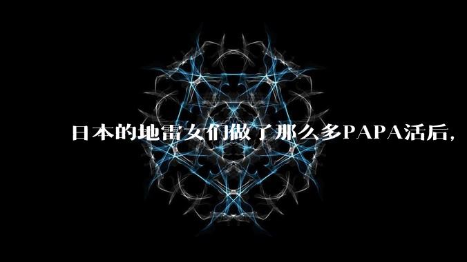 日本的地雷女们做了那么多PAPA活后，为什么依旧穷困？