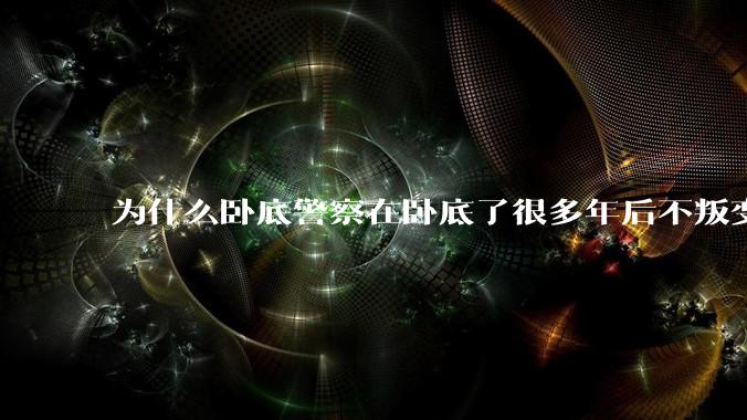 为什么卧底警察在卧底了很多年后不叛变？