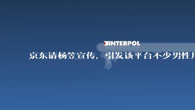 京东请杨笠宣传，引发该平台不少男性用户不满，如此局面你应该如何处理？