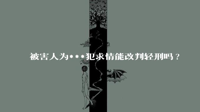 被害人为***犯求情能改判轻刑吗?