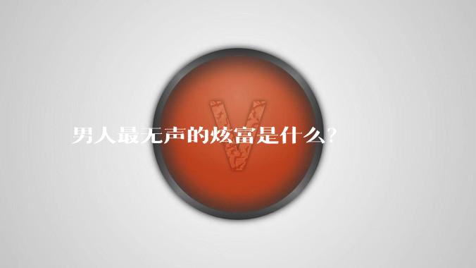 男人最无声的炫富是什么？