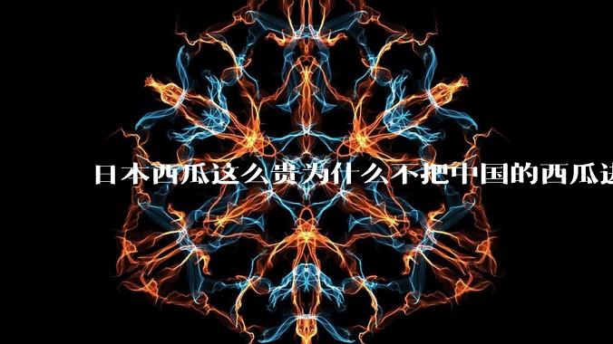 日本西瓜这么贵为什么不把中国的西瓜进口到日本？