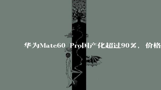 华为Mate60 Pro国产化超过90%，价格却不低，这是为什么？