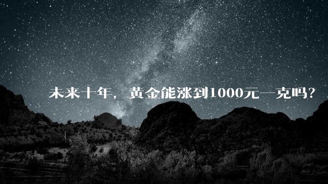 未来十年，黄金能涨到1000元一克吗？