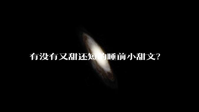 有没有又甜还短的睡前小甜文？