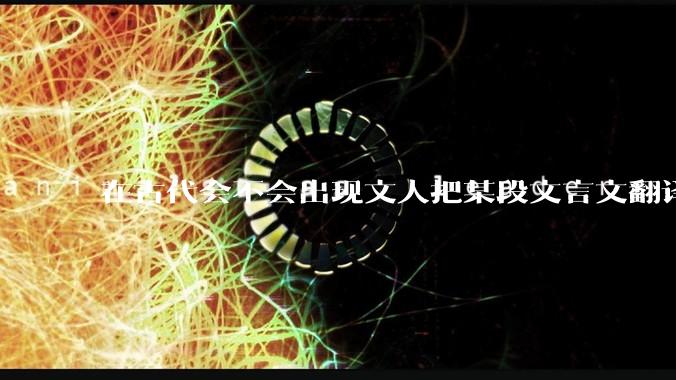 在古代会不会出现文人把某段文言文翻译错了乃至直接看不懂某段文言文的情况?