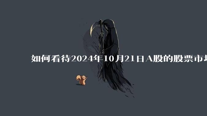 如何看待2024年10月21日A股的股票市场行情？