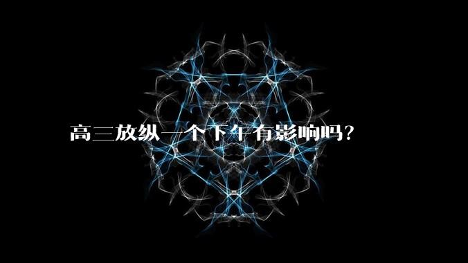 高三放纵一个下午有影响吗？