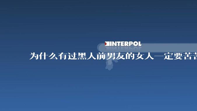 为什么有过黑人前男友的女人一定要苦苦劝说我们普通男人接受，而不是去再找一个同样黑人？