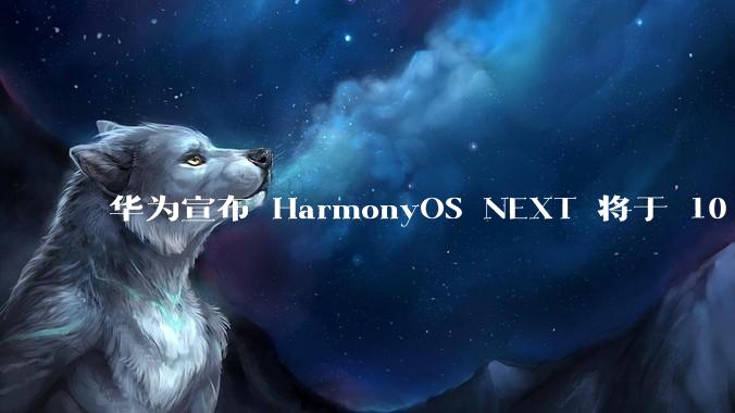 华为宣布 HarmonyOS NEXT 将于 10 月 8 日开启公测，对此你有哪些期待？