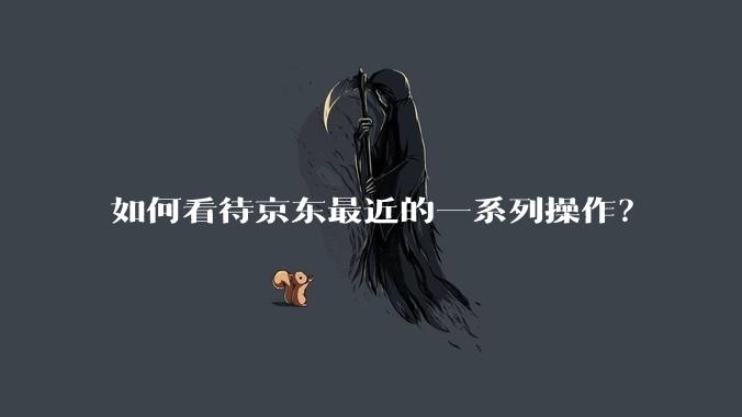 如何看待京东最近的一系列操作？