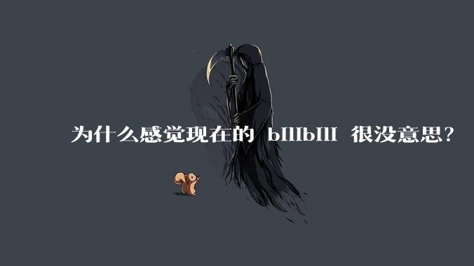 为什么感觉现在的 bilibili 很没意思？