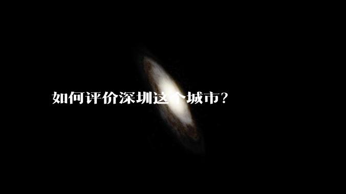 如何评价深圳这个城市？