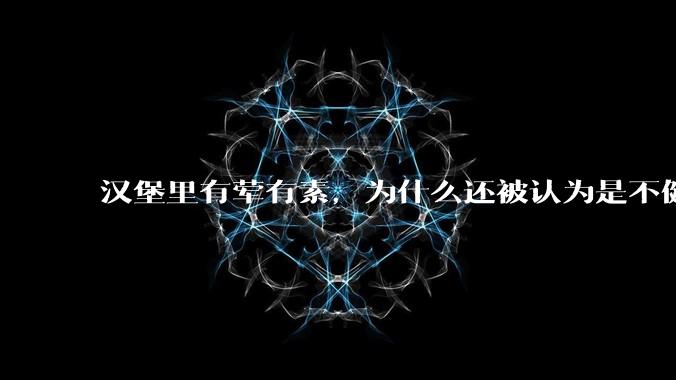 汉堡里有荤有素，为什么还被认为是不健康的？