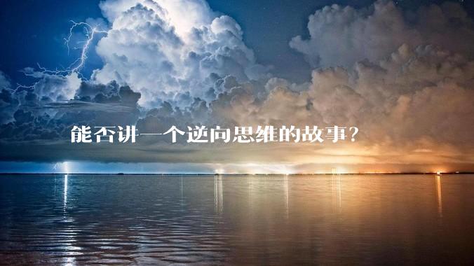 能否讲一个逆向思维的故事？