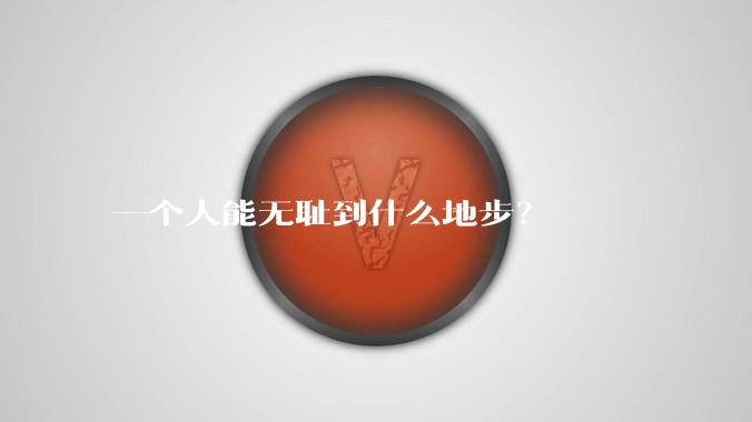 一个人能无耻到什么地步？