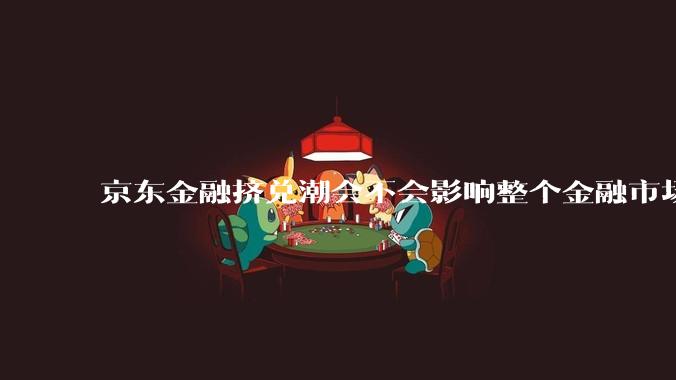 京东金融挤兑潮会不会影响整个金融市。