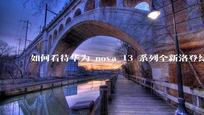 如何看待华为 nova 13 系列全新洛登绿配色及格纹变奏设计？