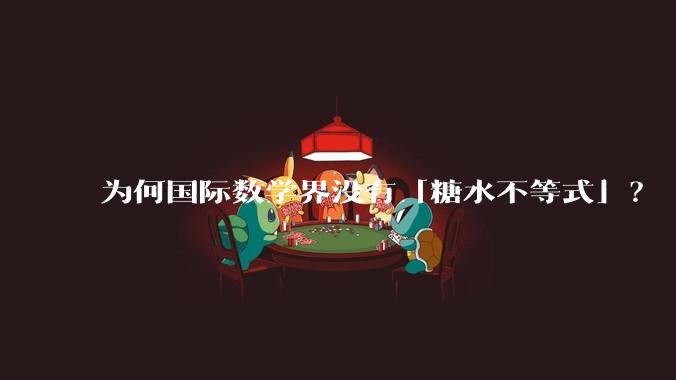 为何国际数学界没有「糖水不等式」？