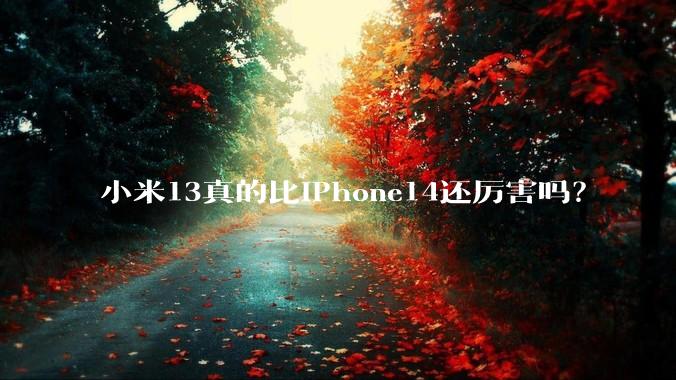 小米13真的比iPhone14还厉害吗？