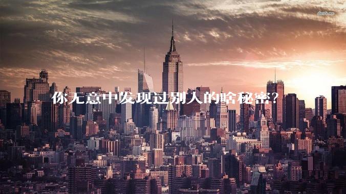 你无意中发现过别人的啥秘密？