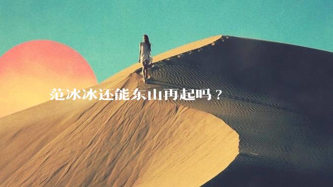 范冰冰还能东山再起吗?