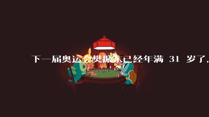 下一届奥运会樊振东已经年满 31 岁了，他还能再参加奥运会吗?